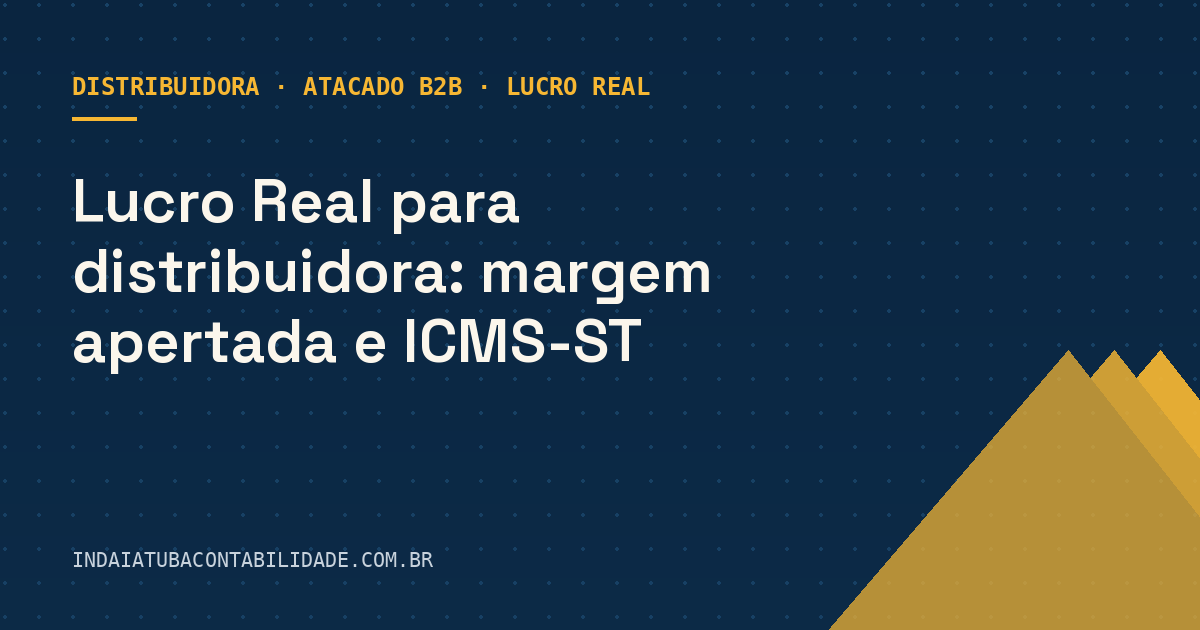Lucro Real para distribuidora: margem apertada e ICMS-ST