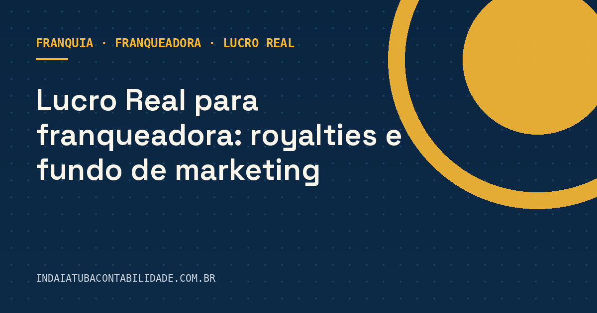 Lucro Real para franqueadora: royalties e fundo de marketing