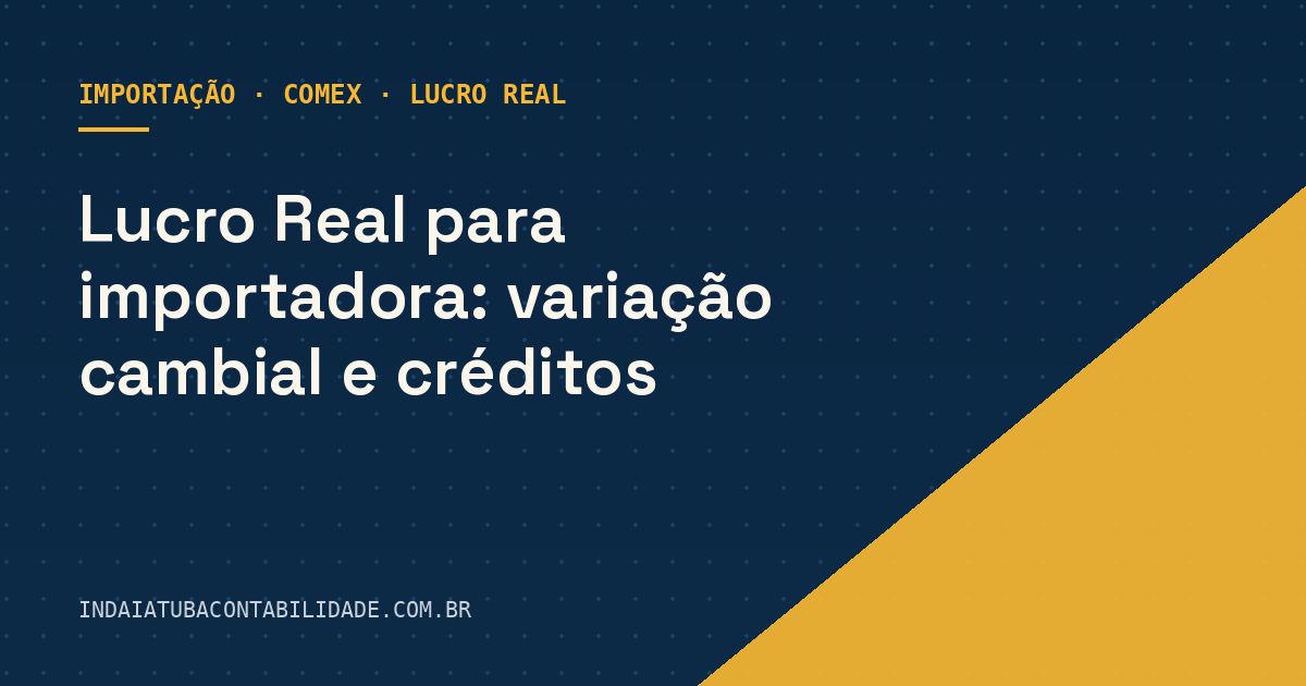 Lucro Real para importadora: variação cambial e créditos