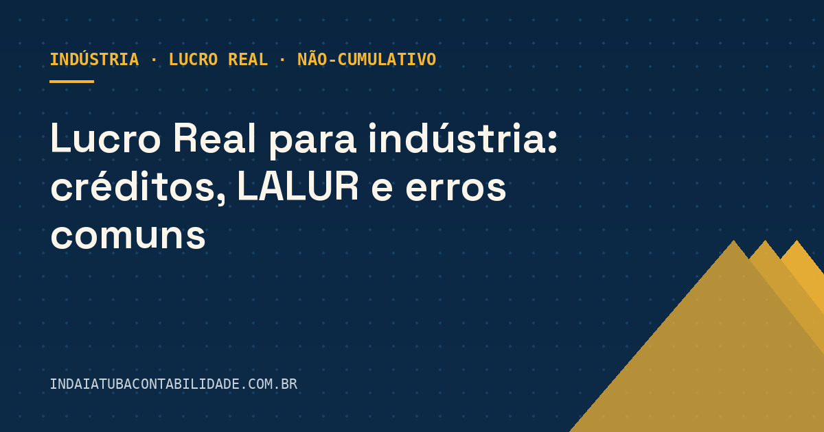 Lucro Real para indústria: créditos, LALUR e erros comuns