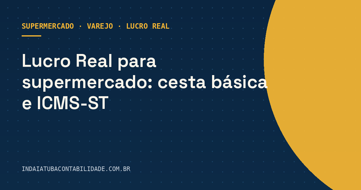 Lucro Real para supermercado: cesta básica e ICMS-ST