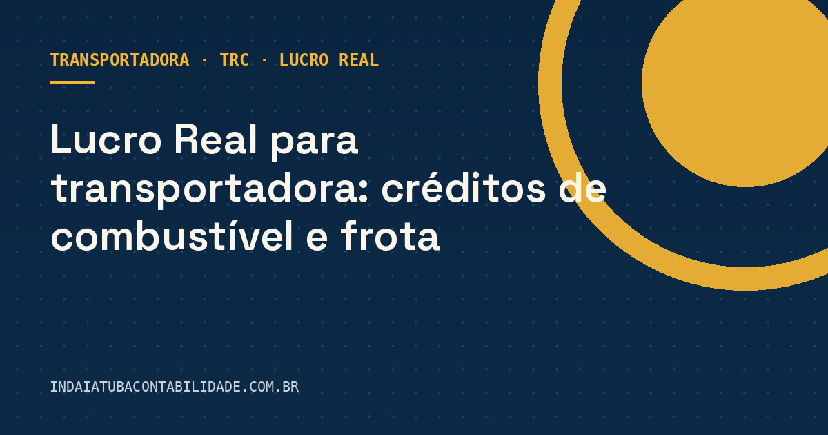 Lucro Real para transportadora: créditos de combustível e frota